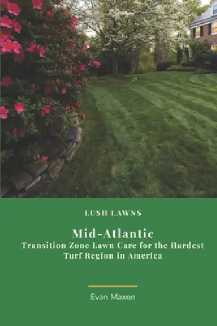 Lush Lawns: Mid-Atlantic: Transition Zone Lawn Care for the Hardest Turf Region in America by Evan Maxon