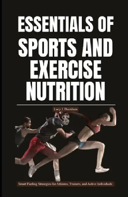 Essentials of Sports and Exercise Nutrition: Smart Fueling Strategies for Athletes, Trainers, and Active Individuals by Lucy J. Davidson