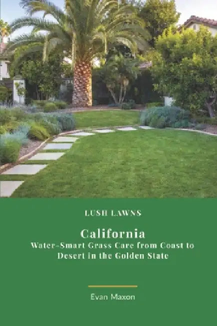 Lush Lawns: Calfornia: Water-Smart Grass Care from Coast to Desert in the Golden State by Evan Maxon
