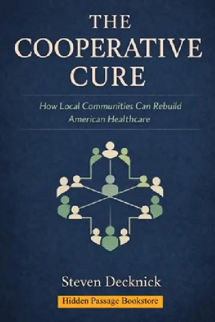 The Cooperative Cure: How Local Communities Can Rebuild American Healthcare by Steven Decknick, Steven M. Decknick