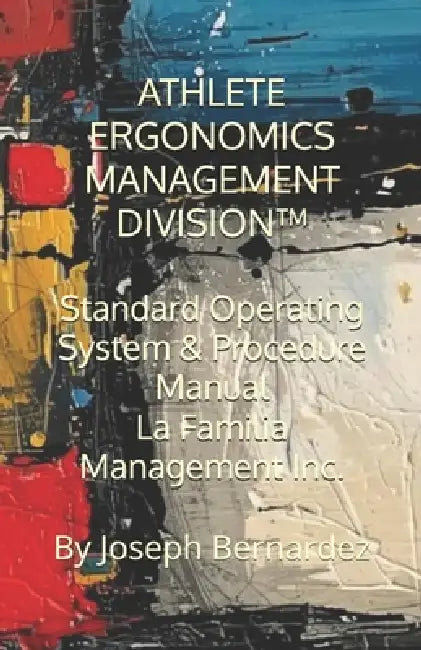 Athlete Ergonomics Management Division(tm): Standard Operating System & Procedure Manual La Familia Management Inc. by Joseph Bernardez