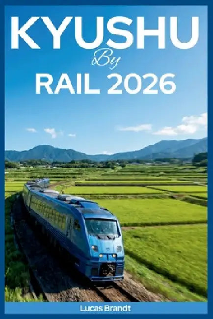 Kyushu by Rail 2026: Scenic Train Journeys through Beppu Onsen Bath Towns and Car-Free Adventures from Fukuoka by Lucas Brandt