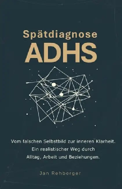 Spätdiagnose ADHS: Vom falschen Selbstbild zur inneren Klarheit. Ein realistischer Weg durch Alltag, Arbeit und Beziehungen by Jan Rehberger