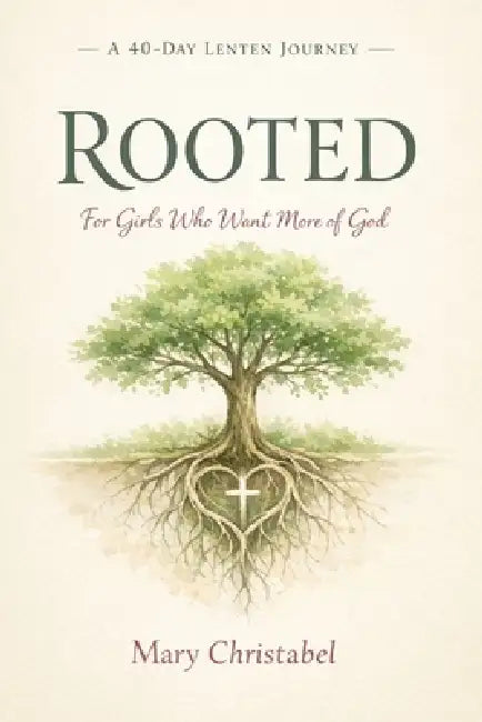 Rooted: A 40-Day Lenten Journey for Girls Who Want More of God by Mary Christabel