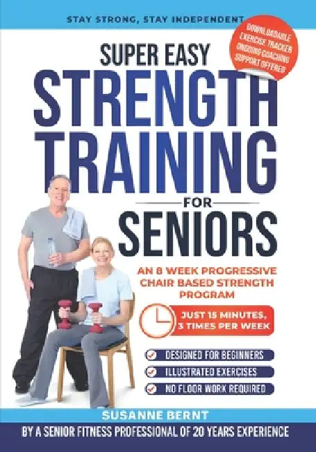 Super Easy Strength Training for Seniors: An 8 Week Progressive Chair Based Strength Program by Susanne Bernt