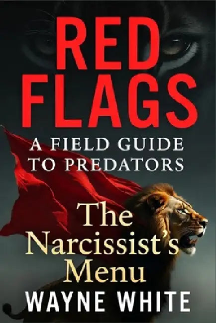 Red Flags: A FIELD GUIDE TO PREDATORS: The Narcissist's Menu by Wayne White
