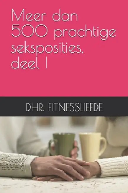 Meer dan 500 prachtige seksposities, deel I by Dhr Fitnessliefde