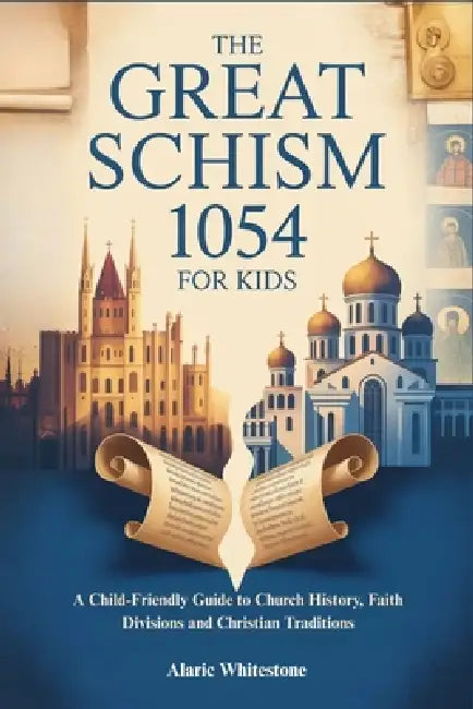 The Great Schism 1054 for Kids: A Child-Friendly Guide to Church History, Faith Divisions and Christian Traditions by Alaric Whitestone