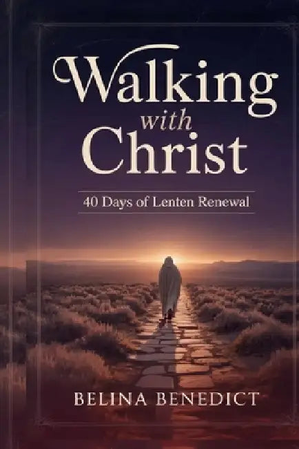 Walking with Christ: 40 Days of Lenten Renewal: A Catholic Devotional for Spiritual Growth, Repentance, and Easter Preparation by Belina Benedict
