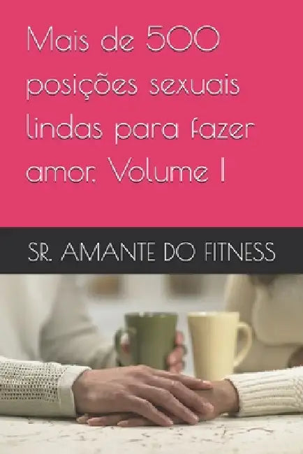 Mais de 500 posições sexuais lindas para fazer amor, Volume I by Sr. Do Fitness Amante