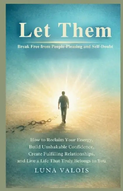Let Them: Break Free from People-Pleasing and Self-Doubt: How to Reclaim Your Energy, Build Unshakable Confidence, Create Fulfilling Relationships, an by Luna Valois