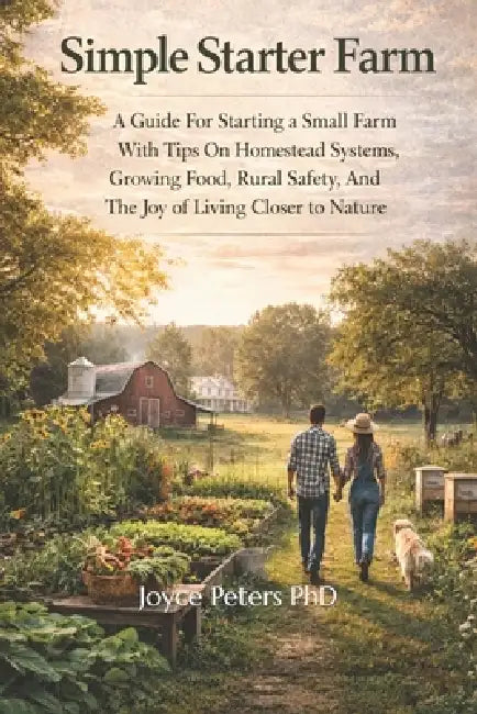 Simple Starter Farm: A Guide For Starting A Small Farm With Tips On Homestead Systems, Growing Food, Rural Safety, And The Joy Of Living Closer To Nat by Joyce Peters