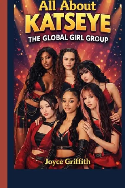 All About KATSEYE: The Global Girl Group by Joyce Griffith