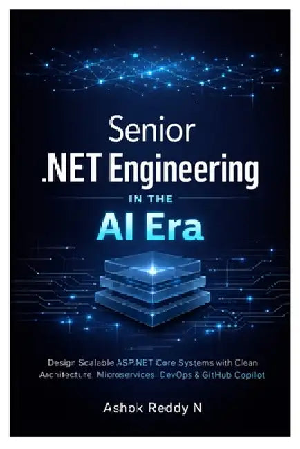Senior .NET Engineering in the AI Era: Design Scalable ASP.NET Core Systems with Clean Architecture, Microservices, DevOps & GitHub Copilot Mastery by Ashok Reddy Nemilidinne
