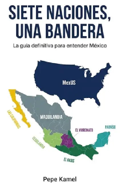 Siete Naciones, Una Bandera: La guía definitiva para entender México by Pepe Kamel