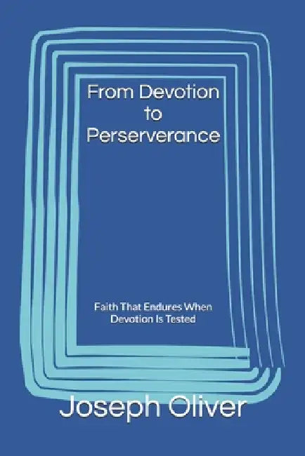From Devotion to Perserverance: Faith That Endures When Devotion Is Tested by Jr. Oliver Joseph H.