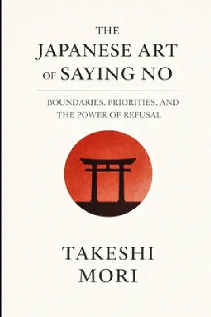 The Japanese Art of Saying No: Setting Boundaries for a Calmer, Truer Life by Takeshi Mori