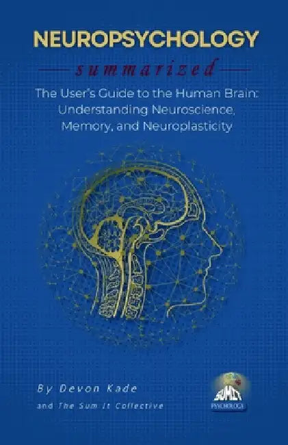 NEUROPSYCHOLOGY Summarized: The User's Guide to the Human Brain: Understanding Neuroscience, Memory, and Neuroplasticity by Devon Kade