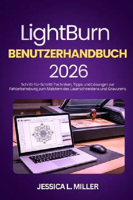 LightBurn Benutzerhandbuch 2026: Schritt-für-Schritt-Techniken, Tipps und Lösungen zur Fehlerbehebung zum Meistern des Laserschneidens und Gravurens by Jessica L. Miller
