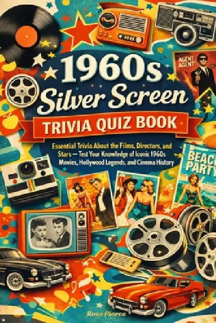 1960s Silver Screen Trivia Quiz Book: Essential Trivia About the Films, Directors, and Stars - Test Your Knowledge of Iconic 1960s Movies, Hollywood L by Rosa Pierce