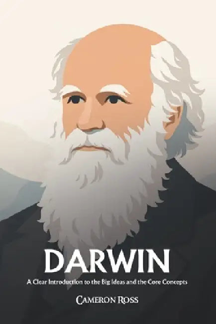 Charles Darwin: A Clear Introduction to the Big Ideas and the Core Concepts by Cameron Ross