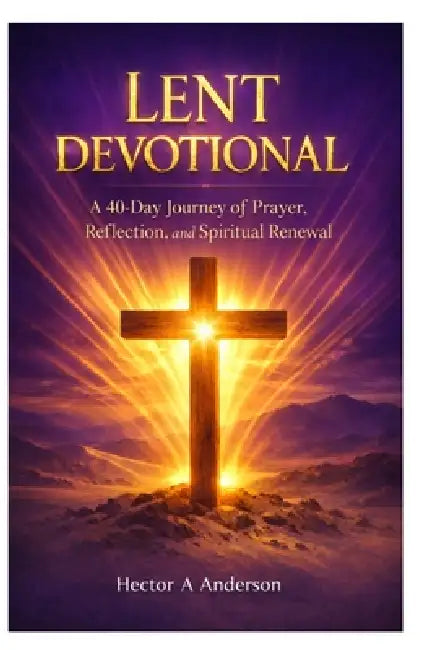 Lent Devotional: A 40 Day Journey of Prayer, Reflection, and Spiritual Renewal by Hector A. Anderson