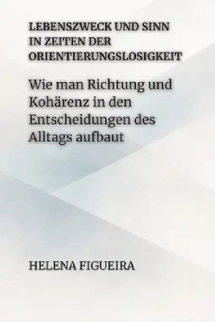Lebenszweck Und Sinn In Zeiten Der Orientierungslosigkeit: Wie man Richtung und Kohärenz in den Entscheidungen des Alltags aufbaut by Hermes Socraticus, Helena Figueira
