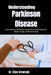 Understanding Parkinson Disease: Greater Stability and Mental Clarity Through Practical Symptom Management, Caregiver Strategies, and Professional Ins by Elias Crowvale