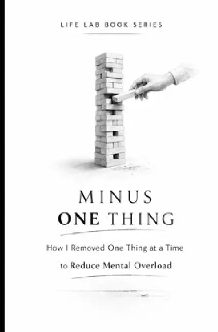 Minus One Thing: How I Removed One Thing at a Time to Reduce Mental Overload by Ivan Kuznietsov