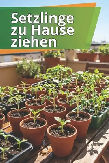 Setzlinge zu Hause ziehen: Der umfassende Leitfaden zur Anzucht von Setzlingen: Schritt-für-Schritt-Anleitung, Tipps und Hinweise zu häufigen Fehlern by Svitana