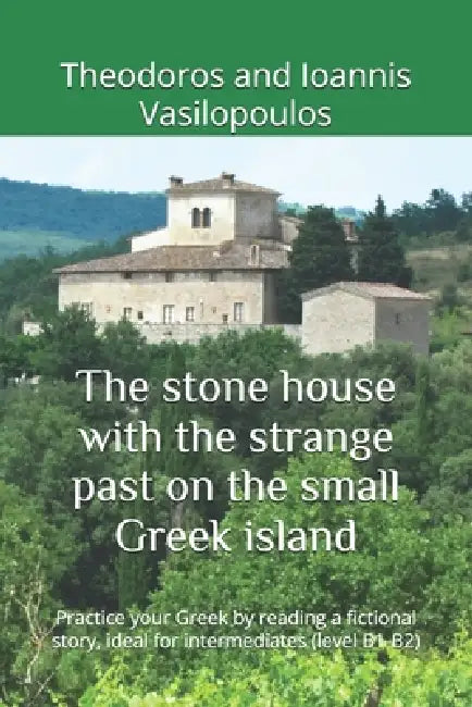The stone house with the strange past on the small Greek island: Practice your Greek by reading a fictional story, ideal for intermediates (level B1-B by Theodoros And Ioannis Vasilopoulos