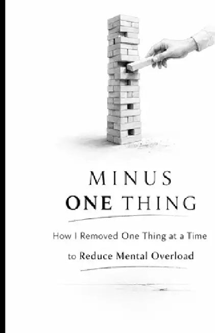 Minus One Thing: How I Removed One Thing at a Time to Reduce Mental Overload by Ivan Kuznietsov