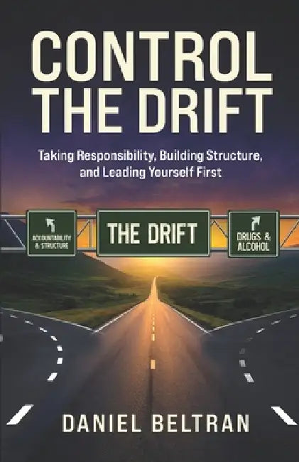 Control The Drift: Taking Responsibility, Building Structure, and Leading Yourself First by Daniel Beltran