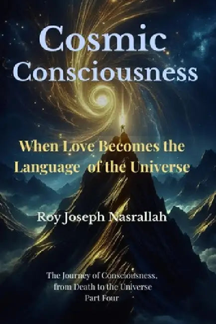 Cosmic Consciousness: When Love Becomes the Language of the Universe by Roy Joseph Nasrallah