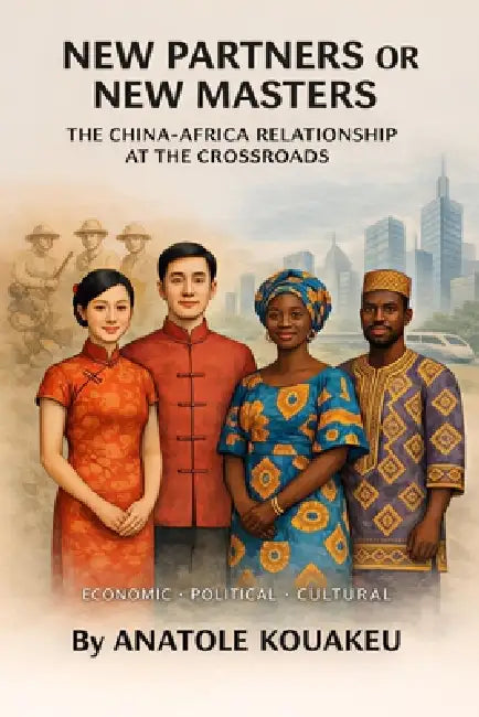 New Partners or New Masters: The China-Africa Relationship at the Crossroads by Anatole Kouakeu