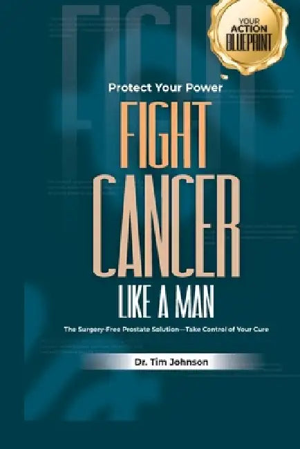 Protect Your Power Fight Cancer Like a Man: The Surgery-Free Prostate Solution-Take Control of Your Cure by Tim Johnson