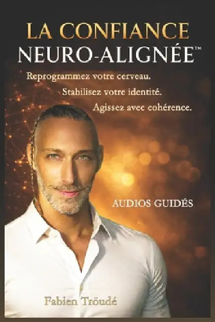 La Confiance Neuro-Alignée(TM): Reprogrammez votre cerveau. Stabilisez votre identité. Agissez avec cohérence. by Fabien Tröudé