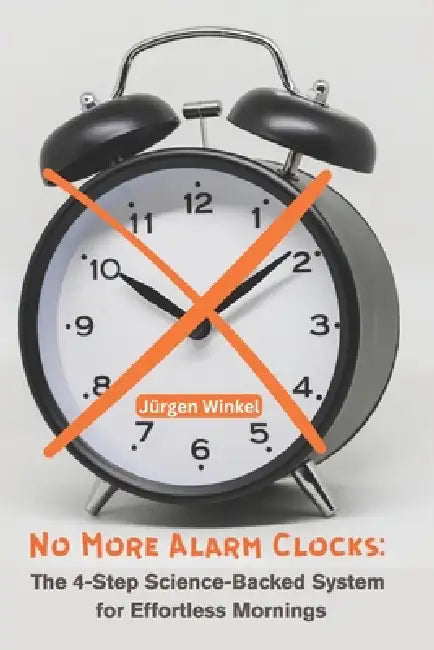 No More Alarm Clocks: The 4-Step Science-Backed System for Effortless Mornings by Jürgen Winkel