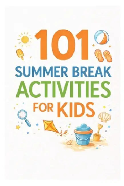 101 Summer Break Activities for Kids: Screen-Free, Structured Ideas to Make Summer Fun, Active, and Meaningful by Erik Myers
