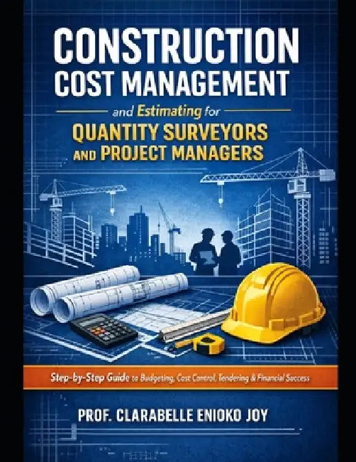 Construction Cost Management and Estimating for Quantity Surveyors and Project Managers: A Step-by-Step Guide to Budgeting, Cost Control, Tendering, a by Clarabelle Enioko Joy
