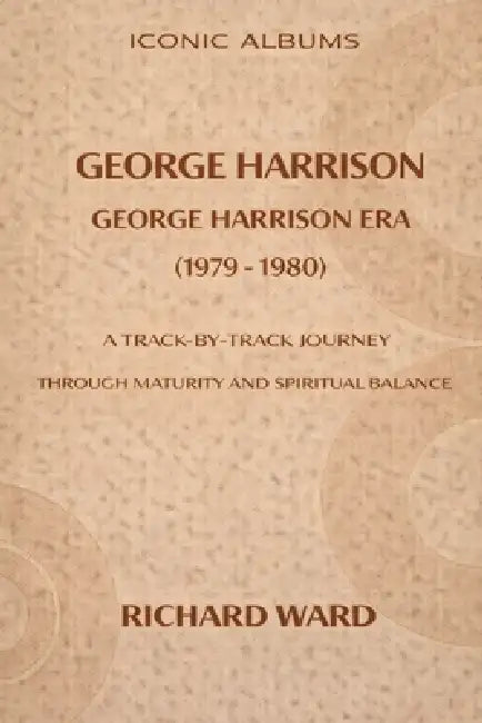 Iconic Albums George Harrison The George Harrison Era (1979-1980): A Track-by-Track Journey through maturity and Spiritual Balance by Richard Ward