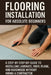 Flooring Installation for Absolute Beginners: A Step-by-Step DIY Guide to Installing Laminate, Vinyl Plank, and Hardwood Without Hiring a Contractor by April Fox