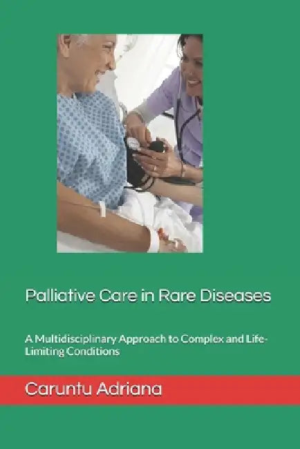 Palliative Care in Rare Diseases: A Multidisciplinary Approach to Complex and Life-Limiting Conditions by Caruntu Adriana