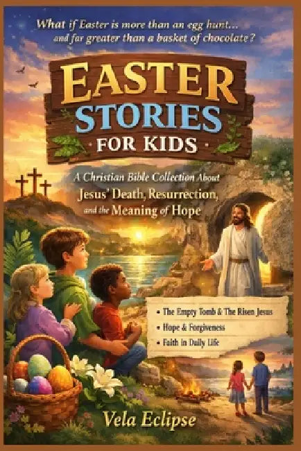 Easter Stories for Kids: A Christian Bible Collection About Jesus' Death, Resurrection, and the Meaning of Hope by Vela Eclipse