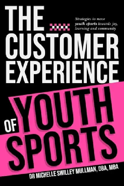 The Customer Experience of Youth Sports: Strategies to move youth sports towards joy, learning and community by Michelle Mullman
