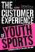 The Customer Experience of Youth Sports: Strategies to move youth sports towards joy, learning and community by Michelle Mullman