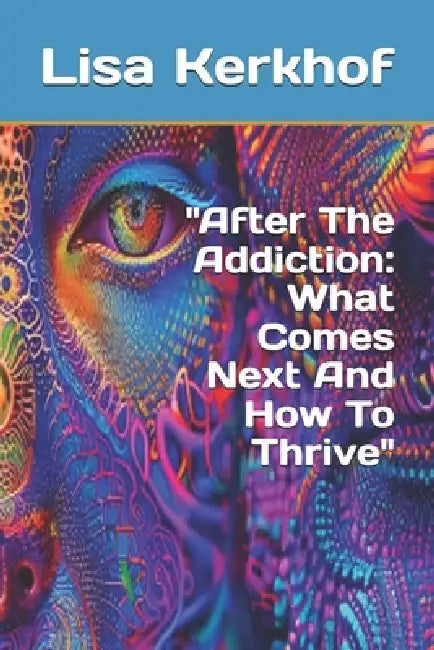 "After The Addiction: What Comes Next And How To Thrive" by Lisa Kerkhof