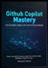 GitHub Copilot Mastery: The Complete Guide To AI-Powered Programming. by Thomas D. Wilmot