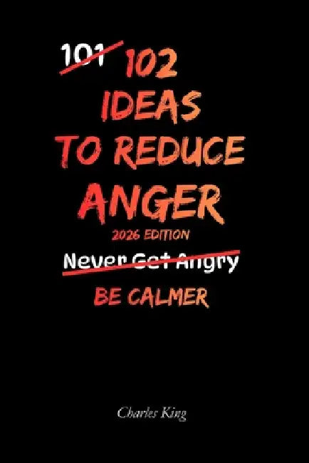 102 Ideas To Reduce Anger: No Perfect Control. No Suppressed Emotion. Simple Anger Management Ideas to Get Angry Less and Stay Calmer. by Charles King