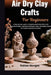 Air Dry Clay Crafts For Beginners: Step-By-Step Guide To Creating Stunning Handmade Sculptures, Decorative Pieces, And Personalized Gifts While Unlock by Kolton Morgan